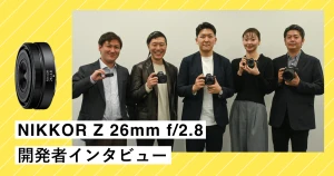 開発者インタビュー | NIKKOR Z 26mm f/2.8 スペシャルコンテンツ | ニコンイメージング